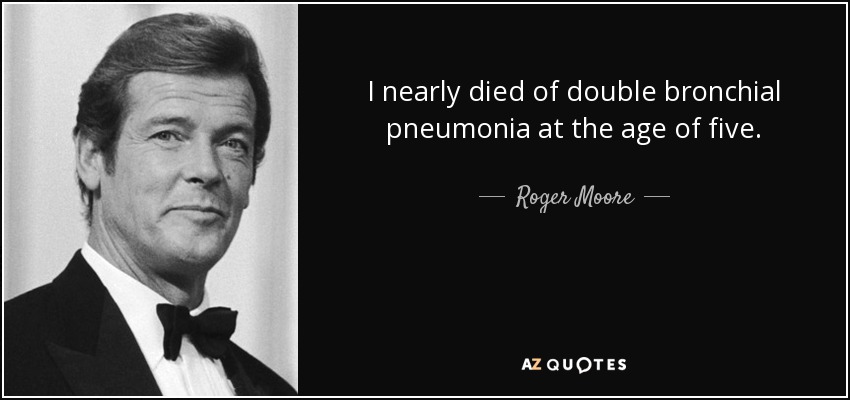 I nearly died of double bronchial pneumonia at the age of five. - Roger Moore