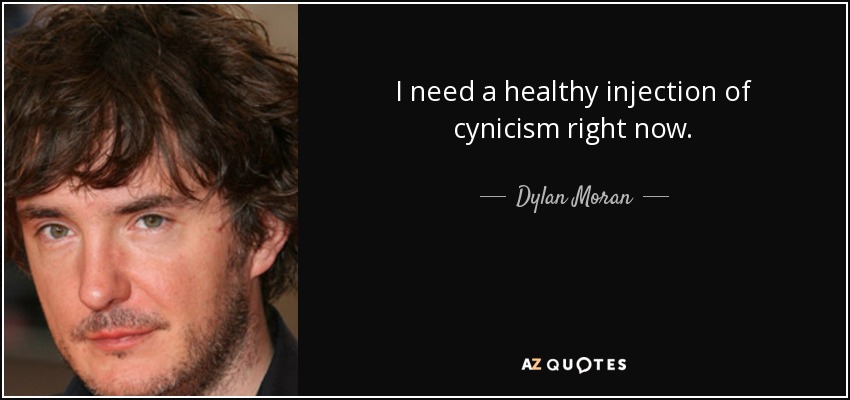 I need a healthy injection of cynicism right now. - Dylan Moran