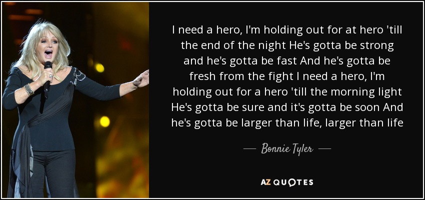 Bonnie Tyler quote: I need a hero, I'm holding out for at hero...