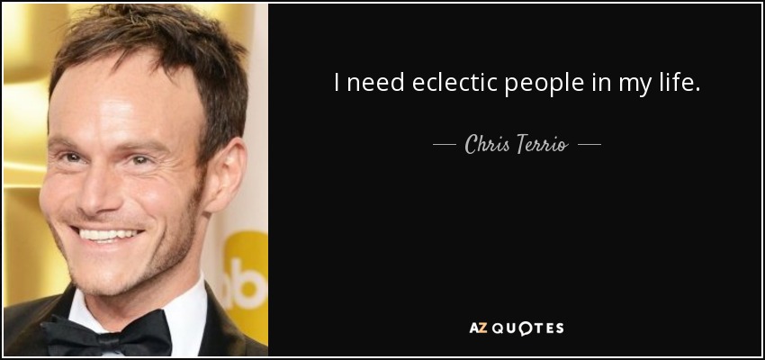 I need eclectic people in my life. - Chris Terrio