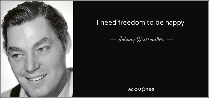 I need freedom to be happy. - Johnny Weissmuller
