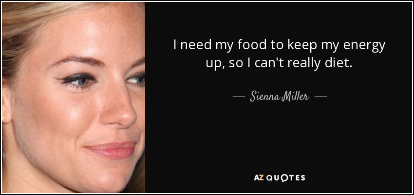I need my food to keep my energy up, so I can't really diet. - Sienna Miller