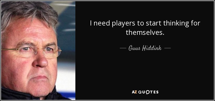 I need players to start thinking for themselves. - Guus Hiddink