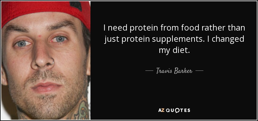 I need protein from food rather than just protein supplements. I changed my diet. - Travis Barker
