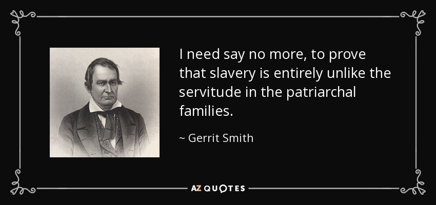 I need say no more, to prove that slavery is entirely unlike the servitude in the patriarchal families. - Gerrit Smith