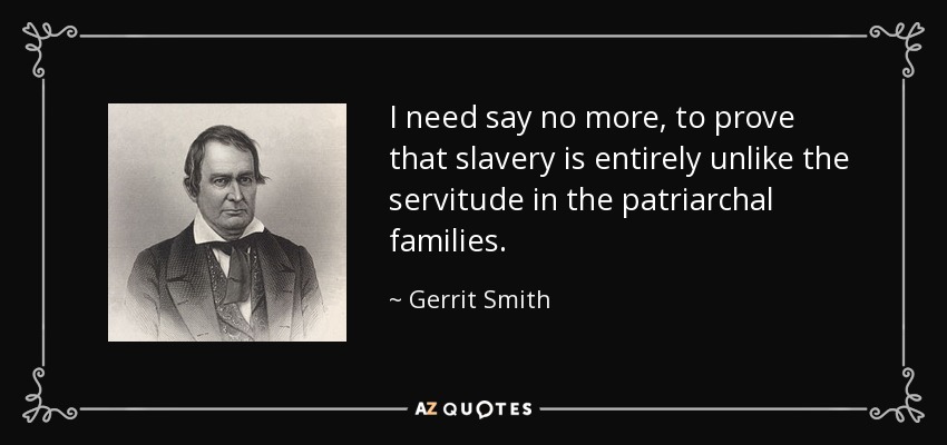 I need say no more, to prove that slavery is entirely unlike the servitude in the patriarchal families. - Gerrit Smith