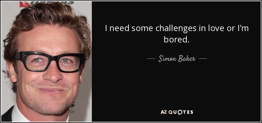 I need some challenges in love or I'm bored. - Simon Baker
