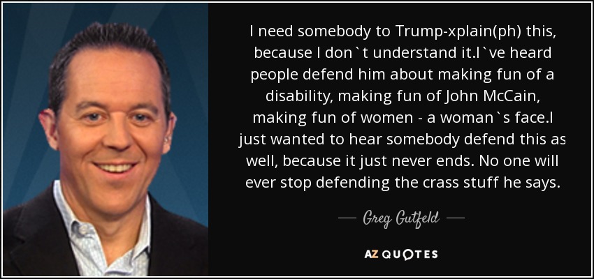 Greg Gutfeld quote: I need somebody to Trump-xplain(ph) this, because I ...