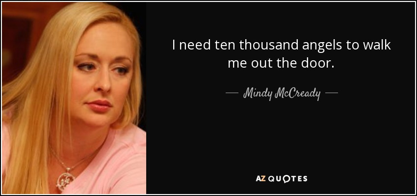 I need ten thousand angels to walk me out the door. - Mindy McCready
