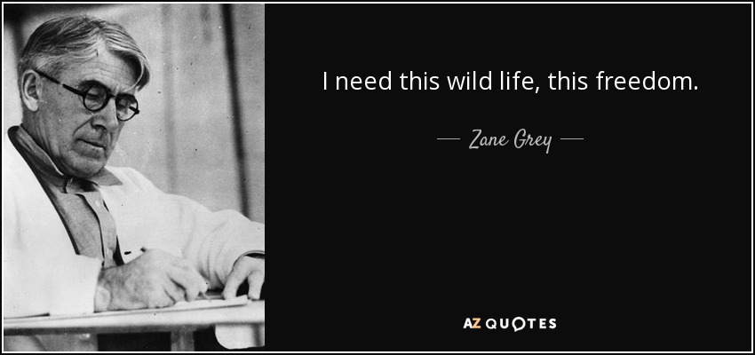 I need this wild life, this freedom. - Zane Grey