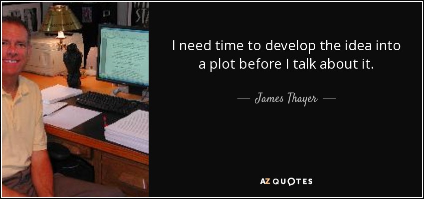 I need time to develop the idea into a plot before I talk about it. - James Thayer