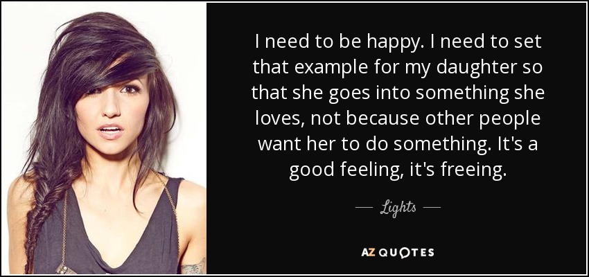 I need to be happy. I need to set that example for my daughter so that she goes into something she loves, not because other people want her to do something. It's a good feeling, it's freeing. - Lights