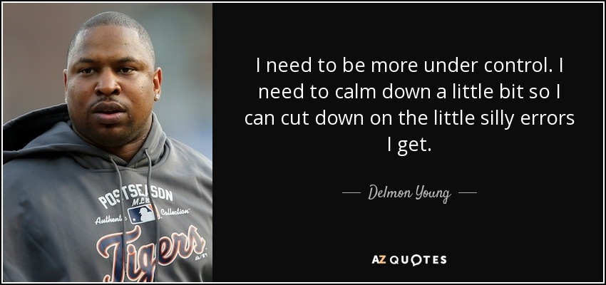 I need to be more under control. I need to calm down a little bit so I can cut down on the little silly errors I get. - Delmon Young