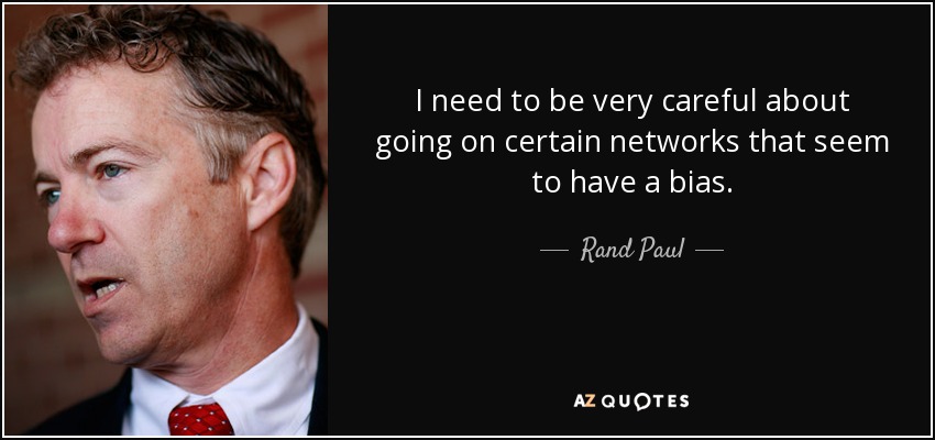 I need to be very careful about going on certain networks that seem to have a bias. - Rand Paul