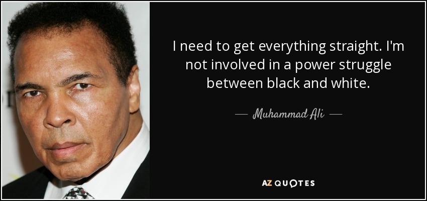 I need to get everything straight. I'm not involved in a power struggle between black and white. - Muhammad Ali