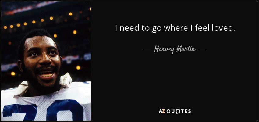 I need to go where I feel loved. - Harvey Martin