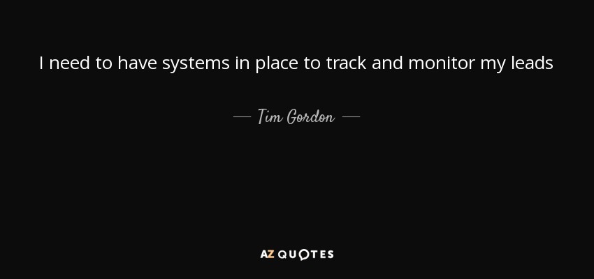 I need to have systems in place to track and monitor my leads - Tim Gordon
