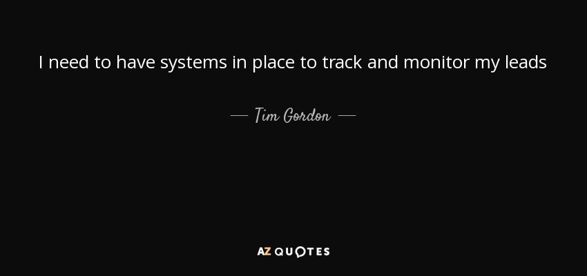 I need to have systems in place to track and monitor my leads - Tim Gordon