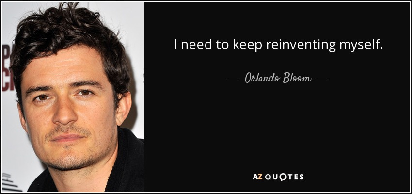 I need to keep reinventing myself. - Orlando Bloom
