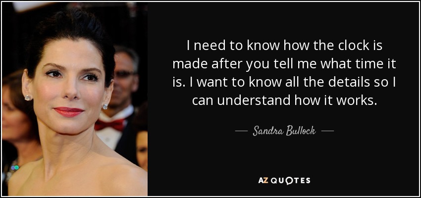 I need to know how the clock is made after you tell me what time it is. I want to know all the details so I can understand how it works. - Sandra Bullock