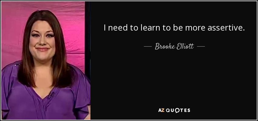 I need to learn to be more assertive. - Brooke Elliott