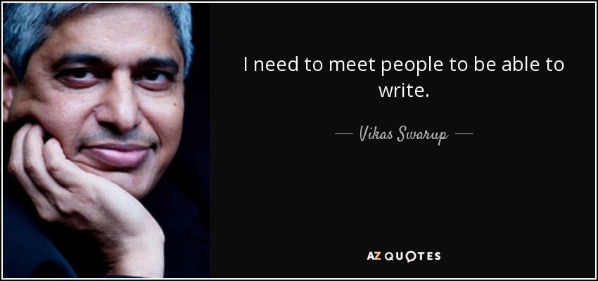 I need to meet people to be able to write. - Vikas Swarup