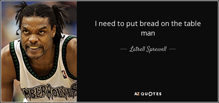 I need to put bread on the table man - Latrell Sprewell