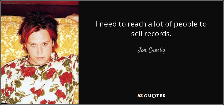 I need to reach a lot of people to sell records. - Jon Crosby