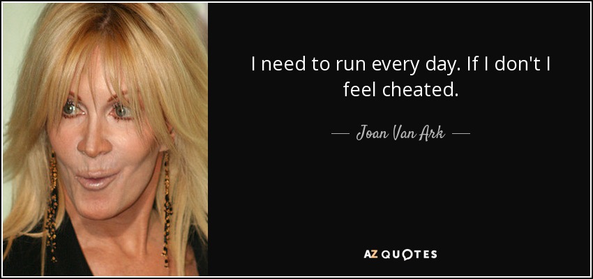 I need to run every day. If I don't I feel cheated. - Joan Van Ark