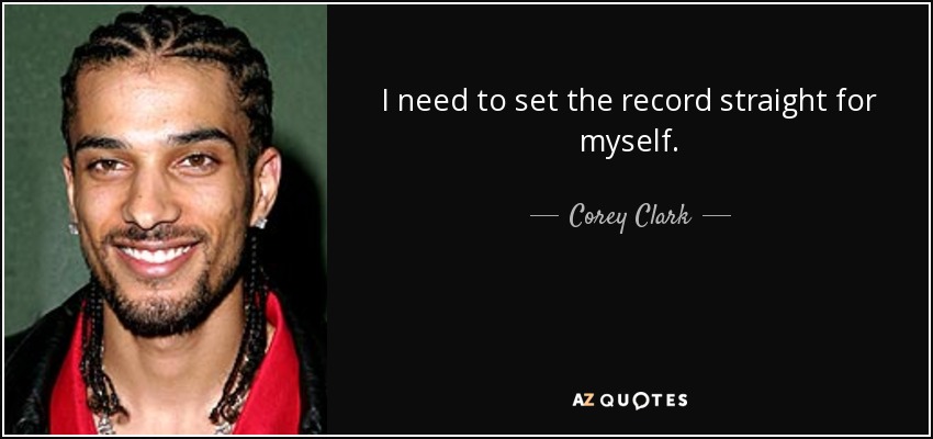 I need to set the record straight for myself. - Corey Clark