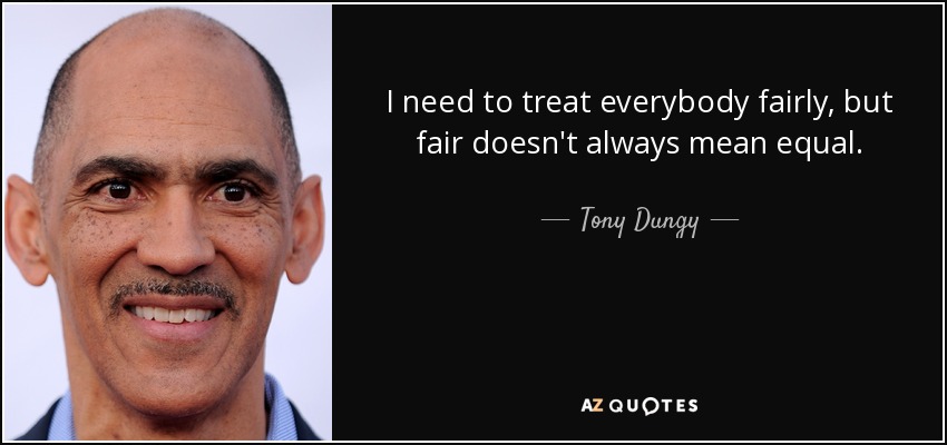 I need to treat everybody fairly, but fair doesn't always mean equal. - Tony Dungy