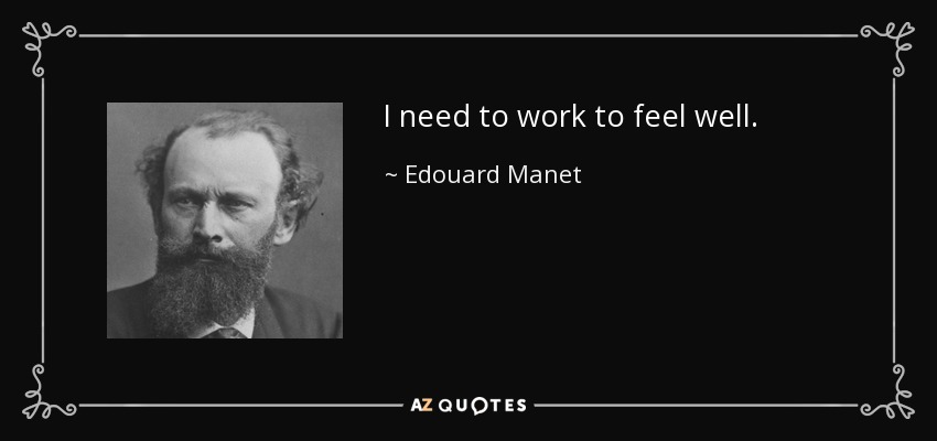 I need to work to feel well. - Edouard Manet