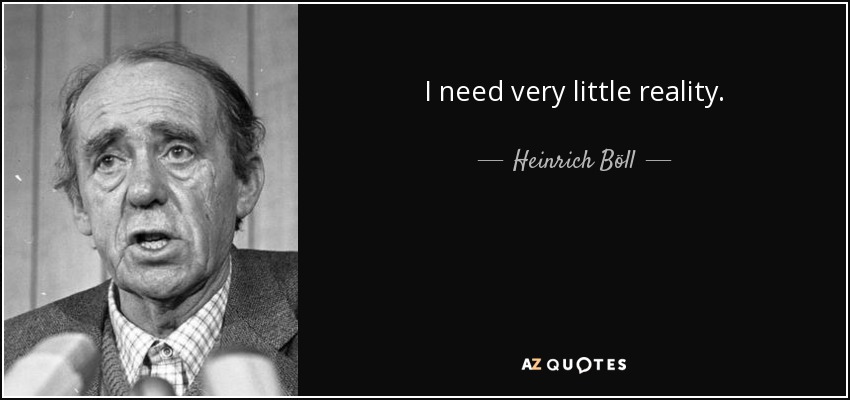 I need very little reality. - Heinrich Böll