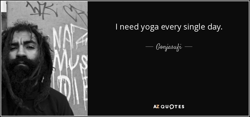 I need yoga every single day. - Gonjasufi