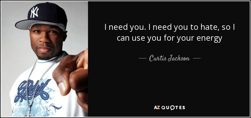 I need you. I need you to hate, so I can use you for your energy - Curtis Jackson