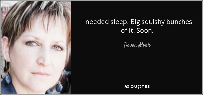 I needed sleep. Big squishy bunches of it. Soon. - Devon Monk
