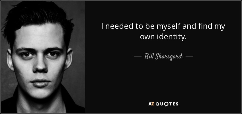 I needed to be myself and find my own identity. - Bill Skarsgard