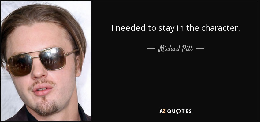 I needed to stay in the character. - Michael Pitt