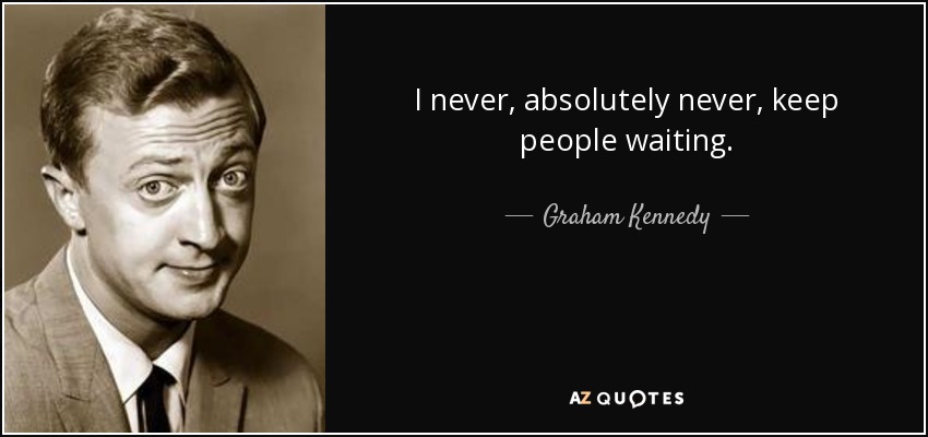 I never, absolutely never, keep people waiting. - Graham Kennedy