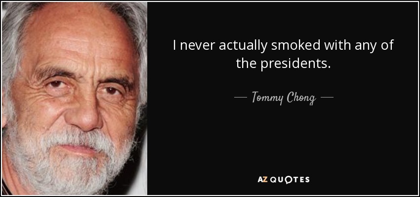 I never actually smoked with any of the presidents. - Tommy Chong