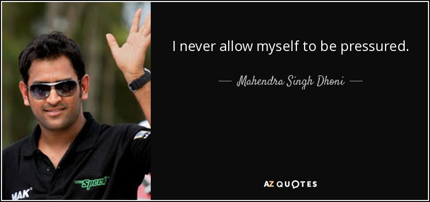 I never allow myself to be pressured. - Mahendra Singh Dhoni