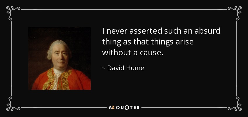 I never asserted such an absurd thing as that things arise without a cause. - David Hume