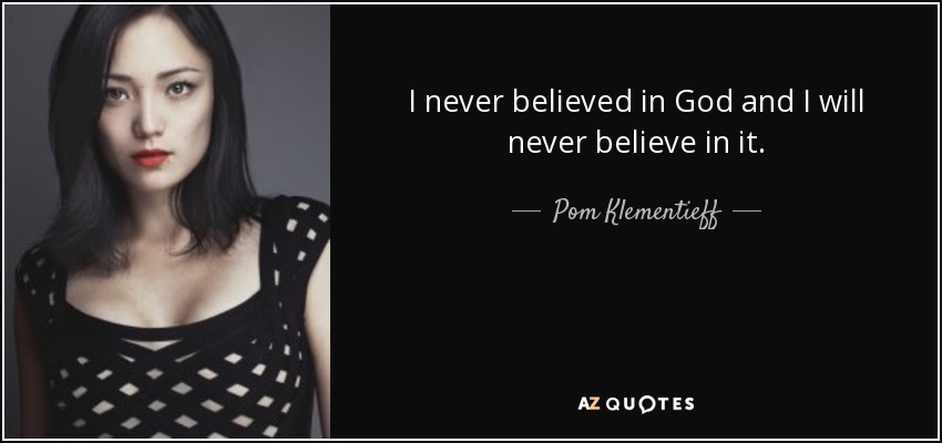 I never believed in God and I will never believe in it. - Pom Klementieff