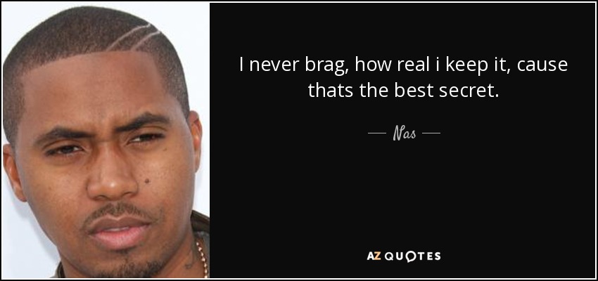 I never brag, how real i keep it, cause thats the best secret. - Nas