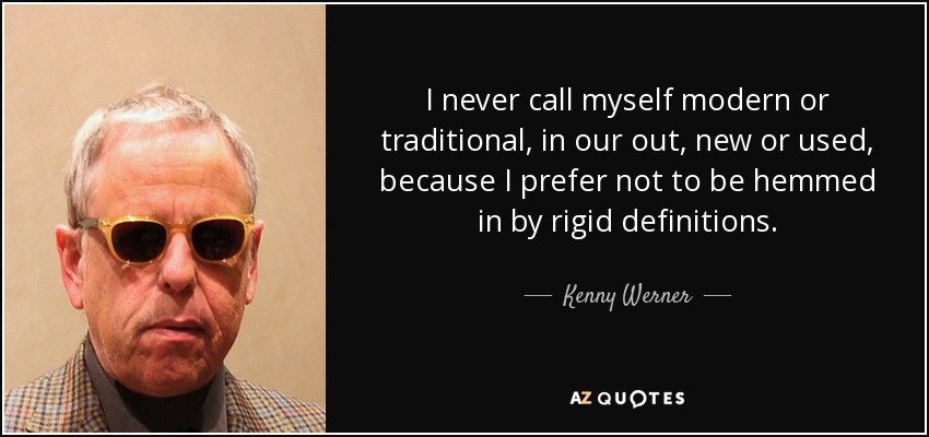 I never call myself modern or traditional, in our out, new or used, because I prefer not to be hemmed in by rigid definitions. - Kenny Werner