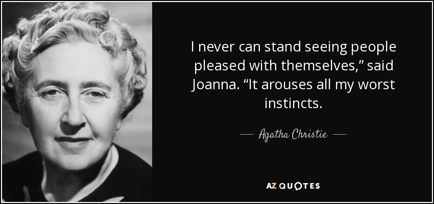 I never can stand seeing people pleased with themselves,” said Joanna. “It arouses all my worst instincts. - Agatha Christie