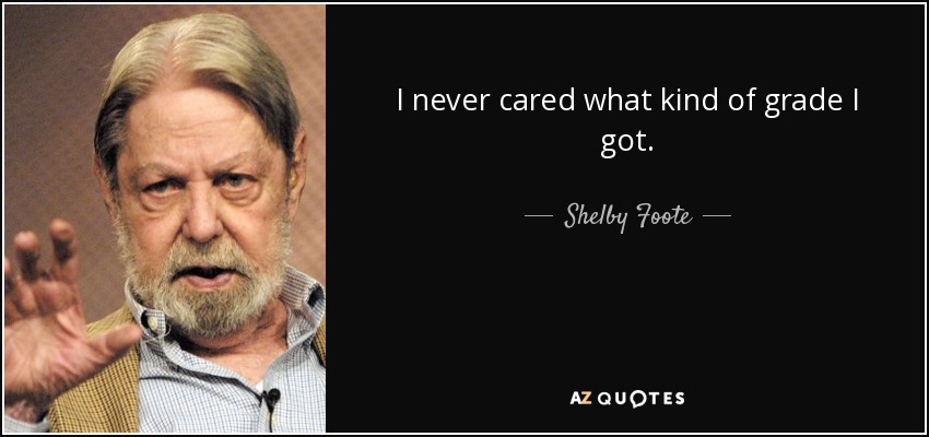 I never cared what kind of grade I got. - Shelby Foote