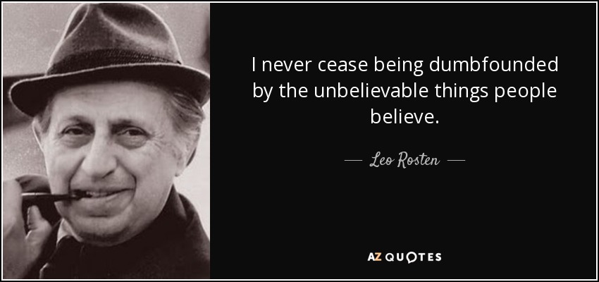 I never cease being dumbfounded by the unbelievable things people believe. - Leo Rosten