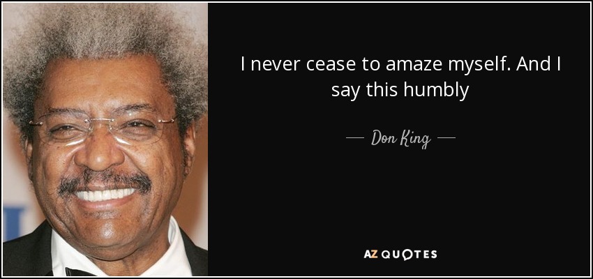 I never cease to amaze myself. And I say this humbly - Don King