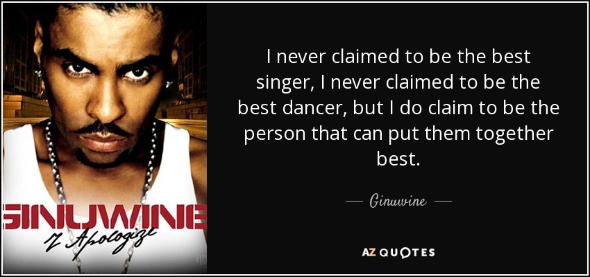I never claimed to be the best singer, I never claimed to be the best dancer, but I do claim to be the person that can put them together best. - Ginuwine